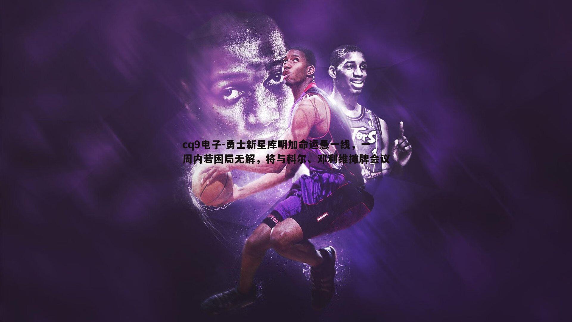 勇士新星库明加命运悬一线,一周内若困局无解,将与科尔、邓利维摊牌会议