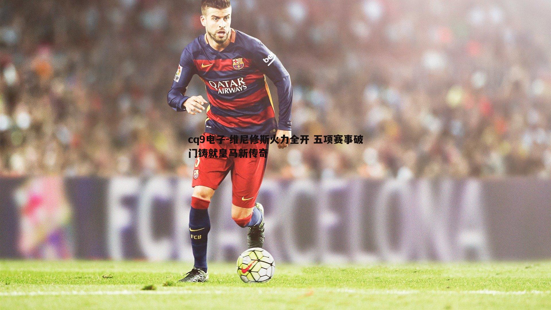 维尼修斯火力全开 五项赛事破门铸就皇马新传奇