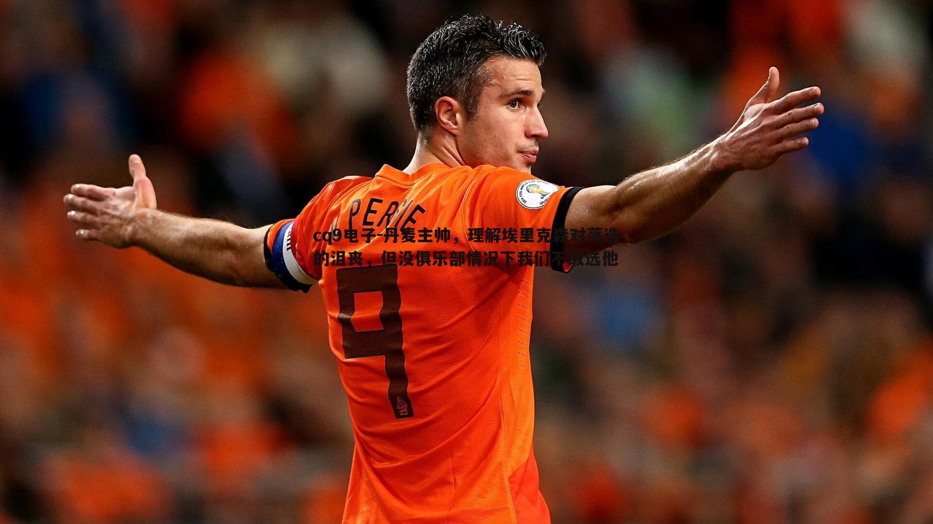 丹麦主帅，理解埃里克森对落选的沮丧，但没俱乐部情况下我们不敢选他